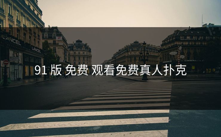 91 版 免费 观看免费真人扑克