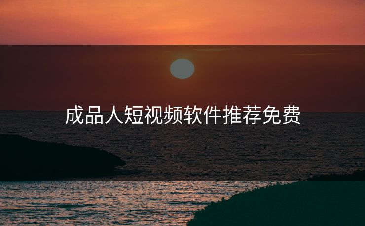 成品人短视频软件推荐免费
