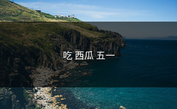 吃 西瓜 五一