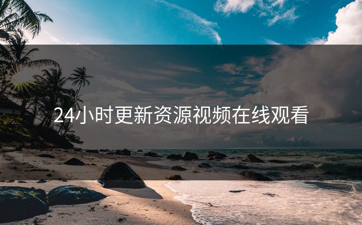 24小时更新资源视频在线观看