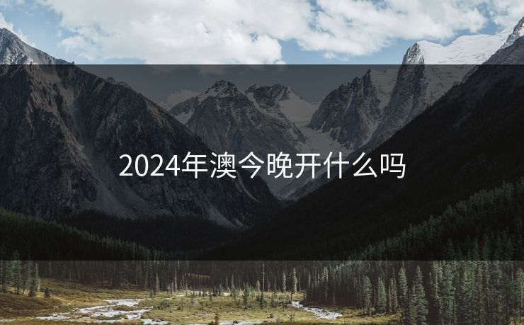 2024年澳今晚开什么吗 2024年澳今晚开什么吗