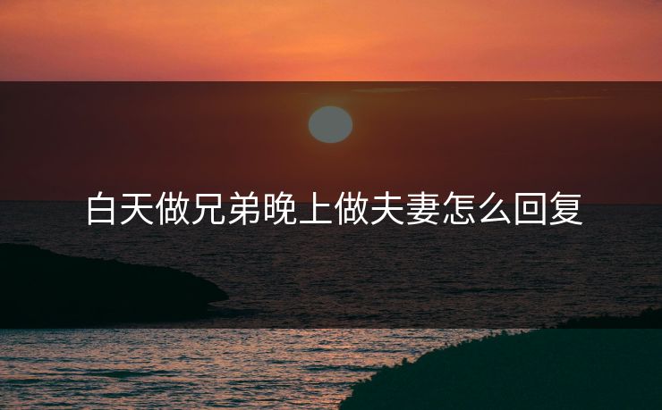 白天做兄弟晚上做夫妻怎么回复