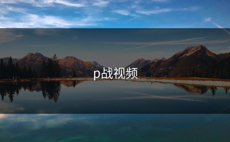 p战视频 p战视频